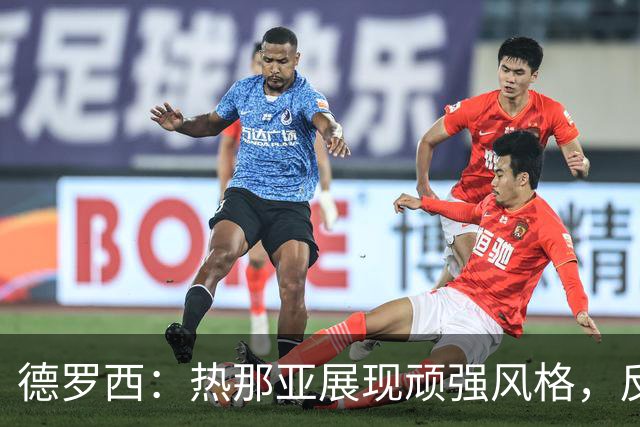 德罗西：热那亚展现顽强风格，反击机会有待把握